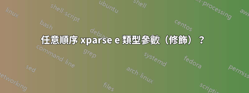 任意順序 xparse e 類型參數（修飾）？