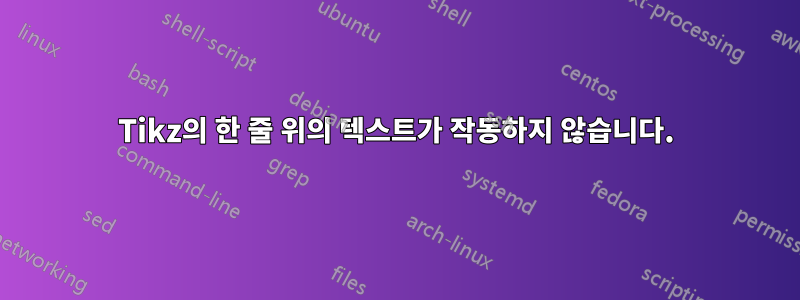 Tikz의 한 줄 위의 텍스트가 작동하지 않습니다.
