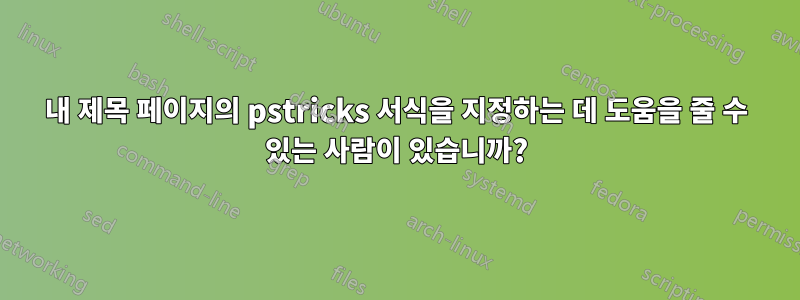 내 제목 페이지의 pstricks 서식을 지정하는 데 도움을 줄 수 있는 사람이 있습니까?