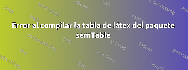 Error al compilar la tabla de látex del paquete semTable