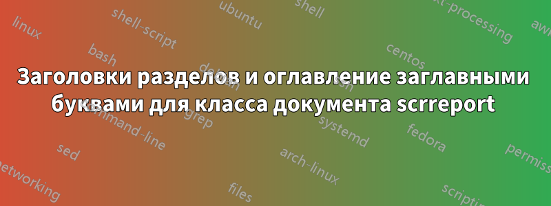 Заголовки разделов и оглавление заглавными буквами для класса документа scrreport