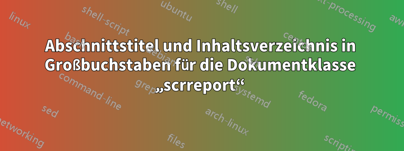 Abschnittstitel und Inhaltsverzeichnis in Großbuchstaben für die Dokumentklasse „scrreport“