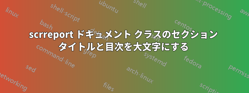 scrreport ドキュメント クラスのセクション タイトルと目次を大文字にする