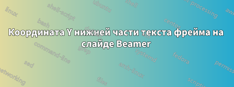 Координата Y нижней части текста фрейма на слайде Beamer