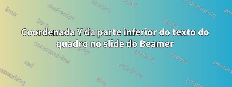 Coordenada Y da parte inferior do texto do quadro no slide do Beamer