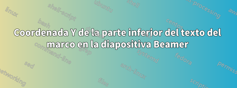 Coordenada Y de la parte inferior del texto del marco en la diapositiva Beamer