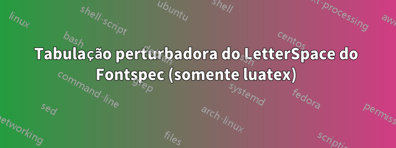 Tabulação perturbadora do LetterSpace do Fontspec (somente luatex)