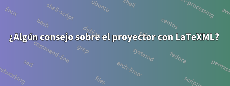 ¿Algún consejo sobre el proyector con LaTeXML?