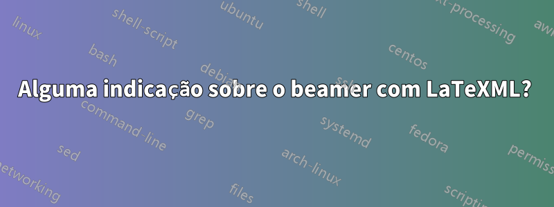Alguma indicação sobre o beamer com LaTeXML?