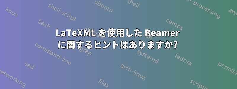 LaTeXML を使用した Beamer に関するヒントはありますか?