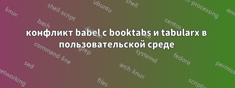 конфликт babel с booktabs и tabularx в пользовательской среде