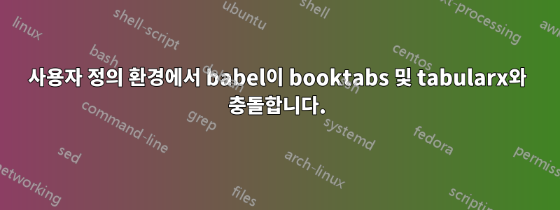 사용자 정의 환경에서 babel이 booktabs 및 tabularx와 충돌합니다.