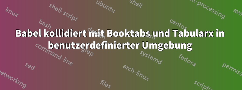 Babel kollidiert mit Booktabs und Tabularx in benutzerdefinierter Umgebung