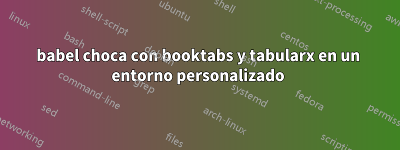 babel choca con booktabs y tabularx en un entorno personalizado