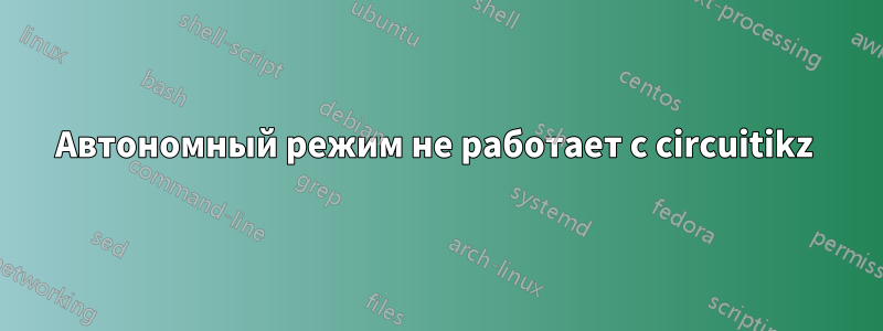 Автономный режим не работает с circuitikz 
