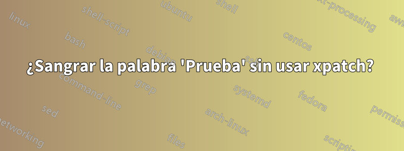 ¿Sangrar la palabra 'Prueba' sin usar xpatch?