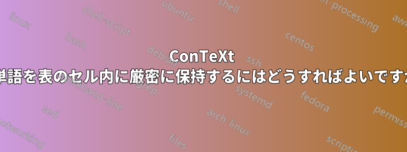 ConTeXt で単語を表のセル内に厳密に保持するにはどうすればよいですか?