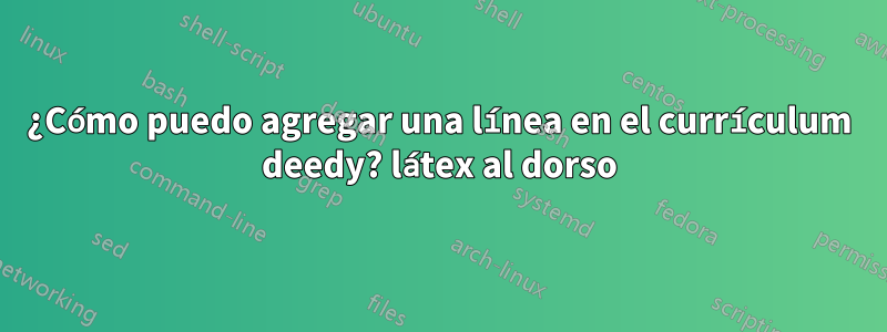 ¿Cómo puedo agregar una línea en el currículum deedy? látex al dorso