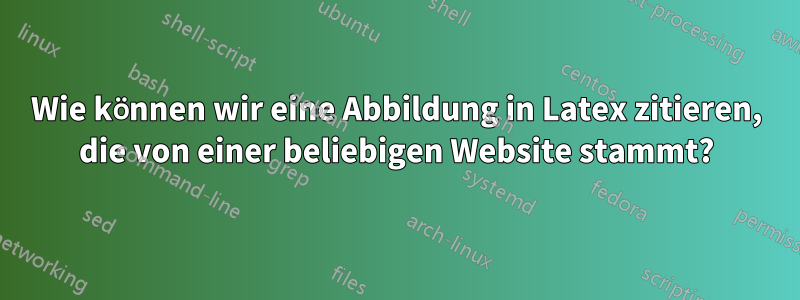 Wie können wir eine Abbildung in Latex zitieren, die von einer beliebigen Website stammt?