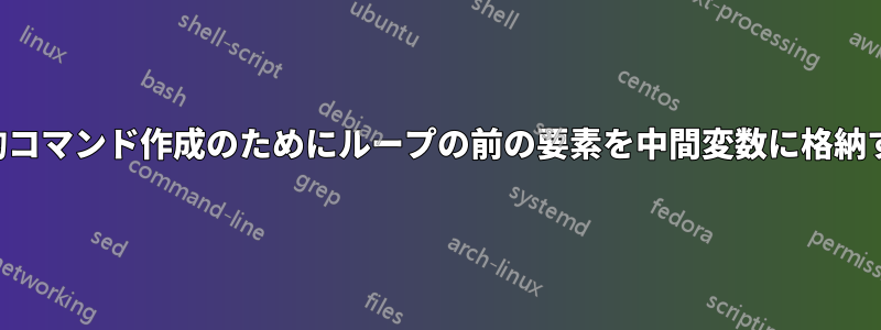 動的コマンド作成のためにループの前の要素を中間変数に格納する