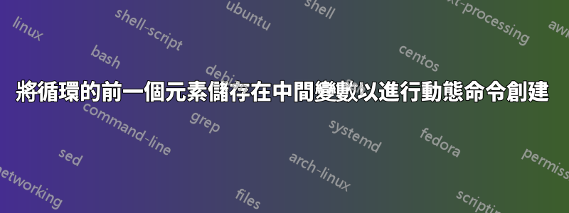 將循環的前一個元素儲存在中間變數以進行動態命令創建