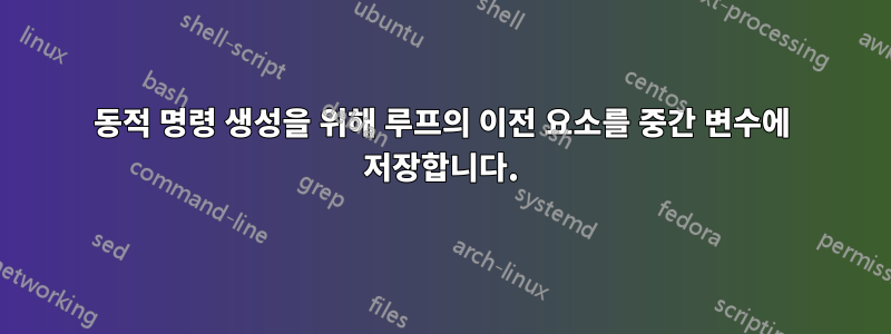 동적 명령 생성을 위해 루프의 이전 요소를 중간 변수에 저장합니다.