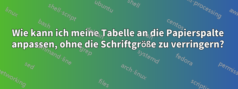 Wie kann ich meine Tabelle an die Papierspalte anpassen, ohne die Schriftgröße zu verringern?