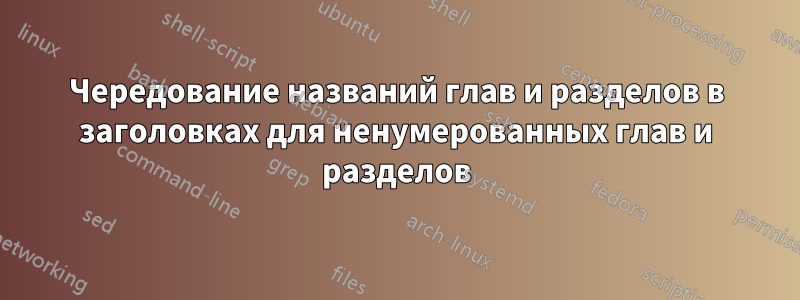 Чередование названий глав и разделов в заголовках для ненумерованных глав и разделов
