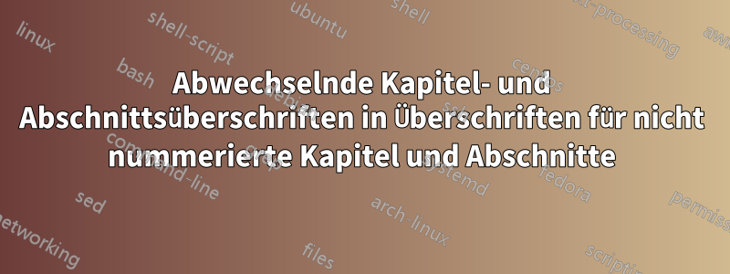 Abwechselnde Kapitel- und Abschnittsüberschriften in Überschriften für nicht nummerierte Kapitel und Abschnitte