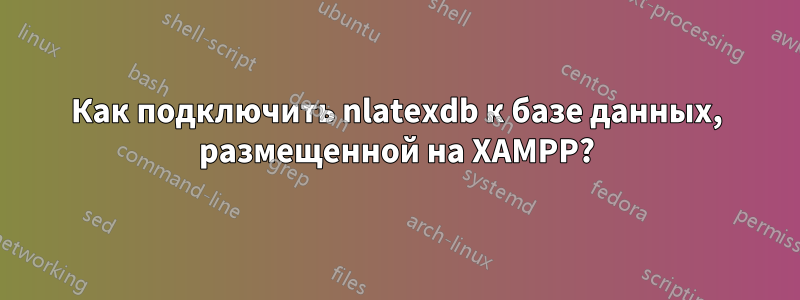 Как подключить nlatexdb к базе данных, размещенной на XAMPP?