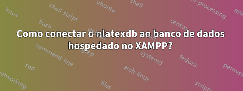 Como conectar o nlatexdb ao banco de dados hospedado no XAMPP?