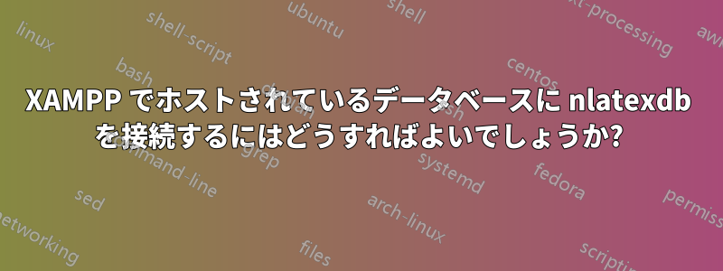 XAMPP でホストされているデータベースに nlatexdb を接続するにはどうすればよいでしょうか?