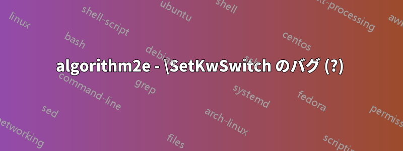 algorithm2e - \SetKwSwitch のバグ (?)
