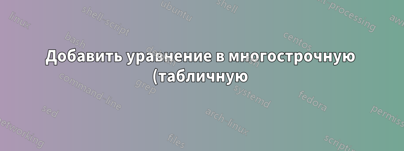 Добавить уравнение в многострочную (табличную) таблицу