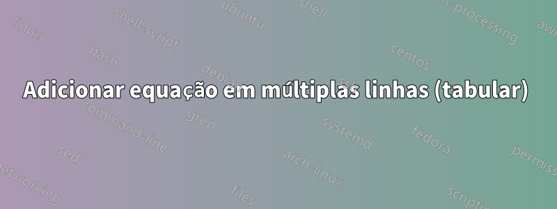 Adicionar equação em múltiplas linhas (tabular)