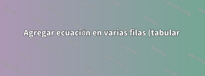 Agregar ecuación en varias filas (tabular)