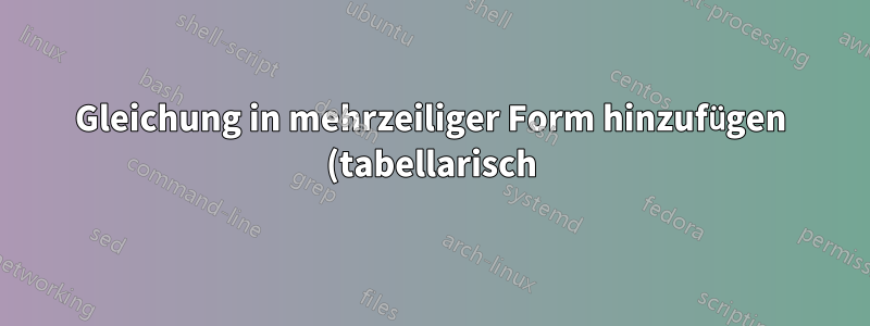 Gleichung in mehrzeiliger Form hinzufügen (tabellarisch)