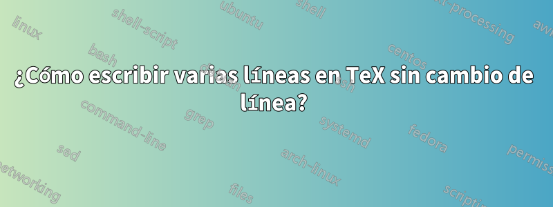 ¿Cómo escribir varias líneas en TeX sin cambio de línea?