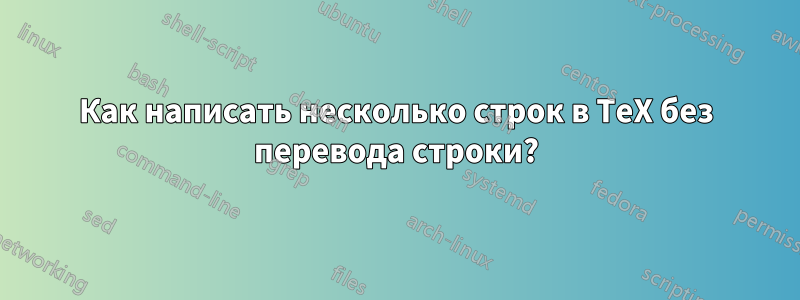 Как написать несколько строк в TeX без перевода строки?