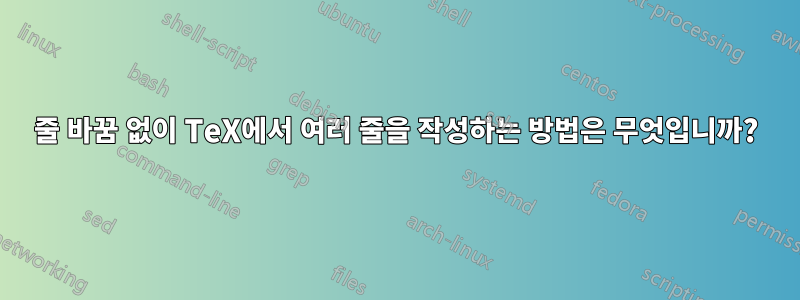 줄 바꿈 없이 TeX에서 여러 줄을 작성하는 방법은 무엇입니까?