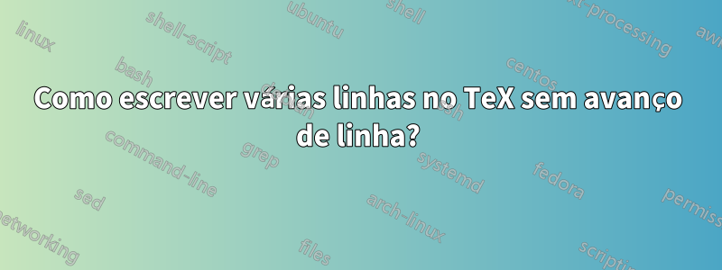 Como escrever várias linhas no TeX sem avanço de linha?