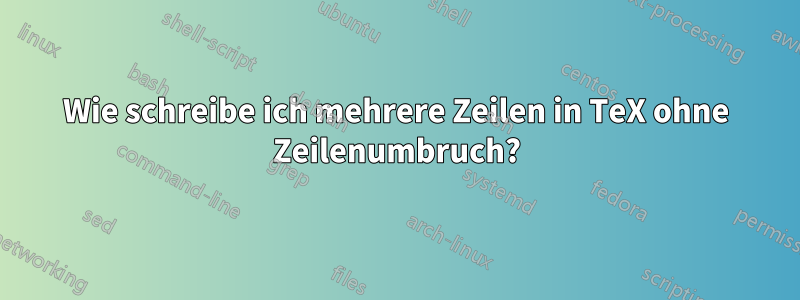 Wie schreibe ich mehrere Zeilen in TeX ohne Zeilenumbruch?