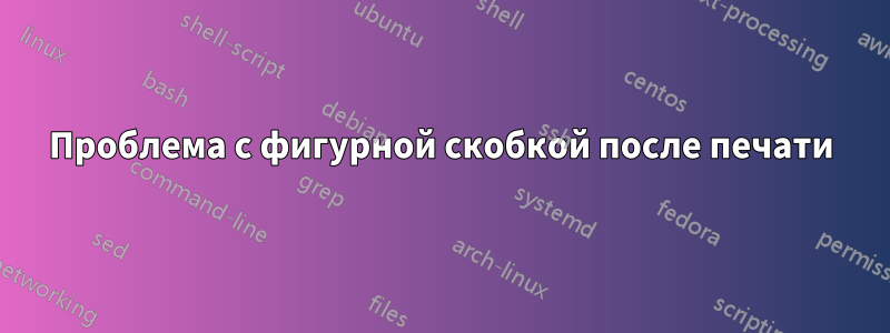 Проблема с фигурной скобкой после печати