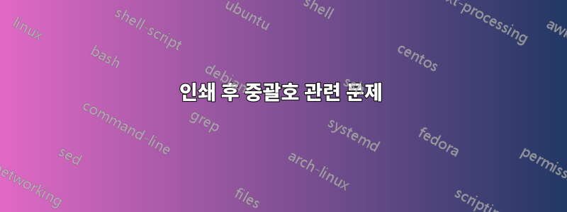 인쇄 후 중괄호 관련 문제