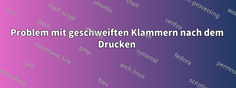 Problem mit geschweiften Klammern nach dem Drucken