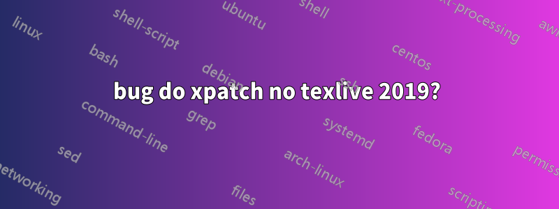 bug do xpatch no texlive 2019?
