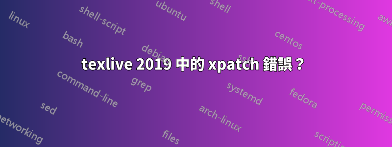 texlive 2019 中的 xpatch 錯誤？