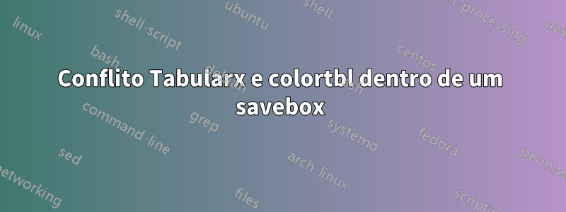 Conflito Tabularx e colortbl dentro de um savebox