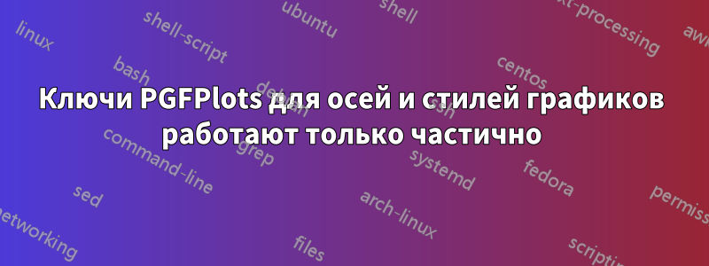 Ключи PGFPlots для осей и стилей графиков работают только частично