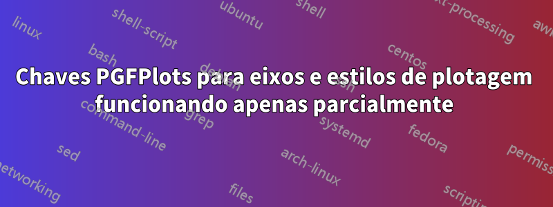 Chaves PGFPlots para eixos e estilos de plotagem funcionando apenas parcialmente